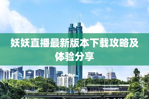 妖妖直播最新版本下载攻略及体验分享