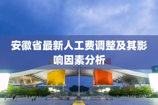 安徽省最新人工费调整及其影响因素分析