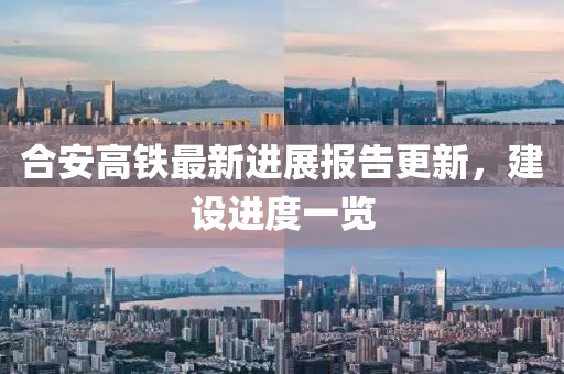 合安高铁最新进展报告更新，建设进度一览