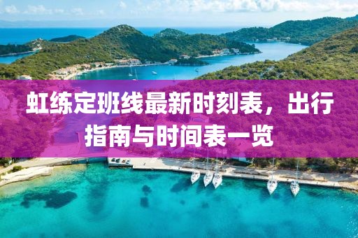 虹练定班线最新时刻表，出行指南与时间表一览