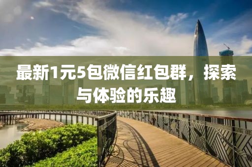 最新1元5包微信红包群，探索与体验的乐趣
