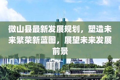 微山县最新发展规划，塑造未来繁荣新蓝图，展望未来发展前景