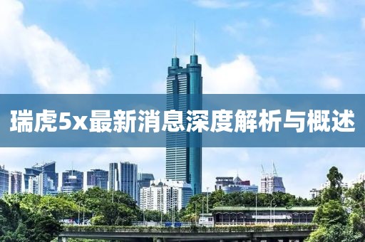 瑞虎5x最新消息深度解析与概述