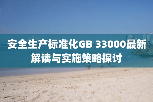 安全生产标准化GB 33000最新解读与实施策略探讨