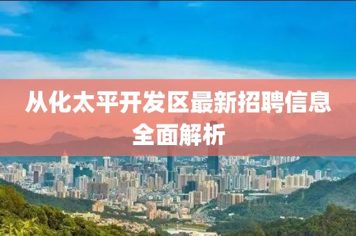 从化太平开发区最新招聘信息全面解析