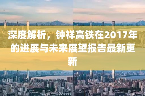 深度解析，钟祥高铁在2017年的进展与未来展望报告最新更新