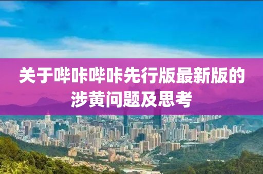 关于哔咔哔咔先行版最新版的涉黄问题及思考