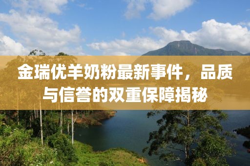 金瑞优羊奶粉最新事件，品质与信誉的双重保障揭秘
