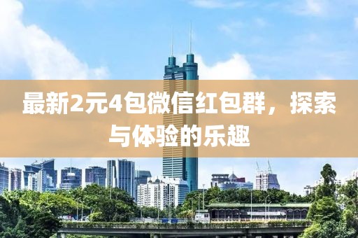 最新2元4包微信红包群，探索与体验的乐趣
