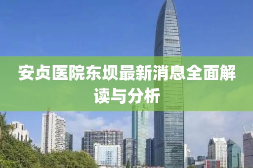 安贞医院东坝最新消息全面解读与分析