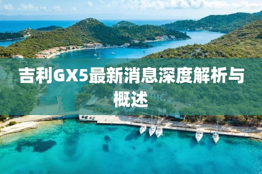 吉利GX5最新消息深度解析与概述