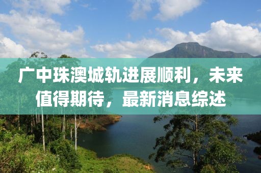 广中珠澳城轨进展顺利，未来值得期待，最新消息综述