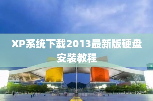 XP系统下载2013最新版硬盘安装教程
