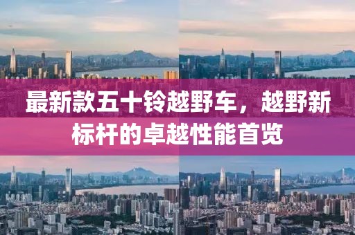 最新款五十铃越野车，越野新标杆的卓越性能首览