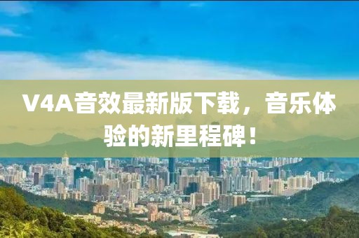 V4A音效最新版下载，音乐体验的新里程碑！