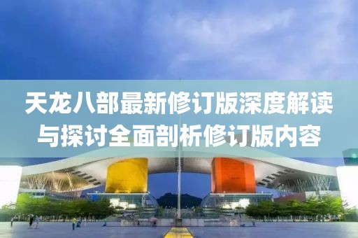 天龙八部最新修订版深度解读与探讨全面剖析修订版内容