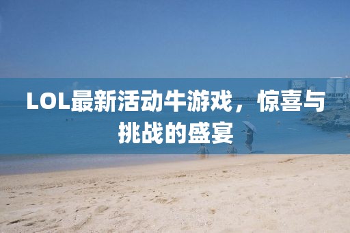 LOL最新活动牛游戏，惊喜与挑战的盛宴