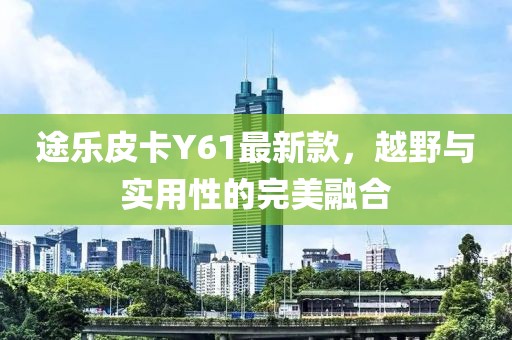 途乐皮卡Y61最新款，越野与实用性的完美融合