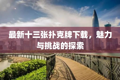 最新十三张扑克牌下载，魅力与挑战的探索