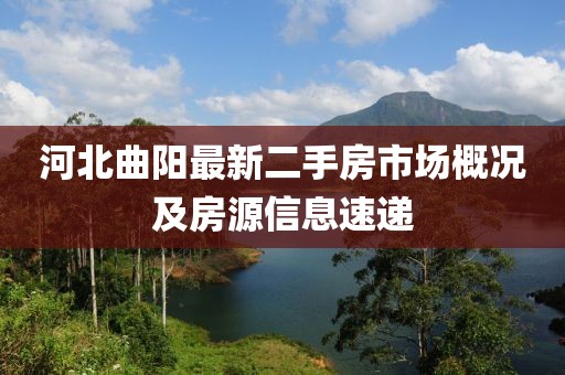 河北曲阳最新二手房市场概况及房源信息速递