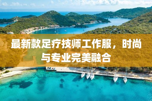 最新款足疗技师工作服，时尚与专业完美融合
