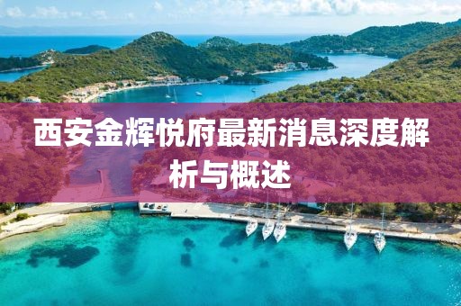西安金辉悦府最新消息深度解析与概述