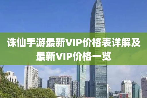 诛仙手游最新VIP价格表详解及最新VIP价格一览