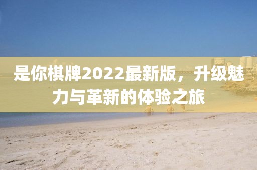 是你棋牌2022最新版，升级魅力与革新的体验之旅