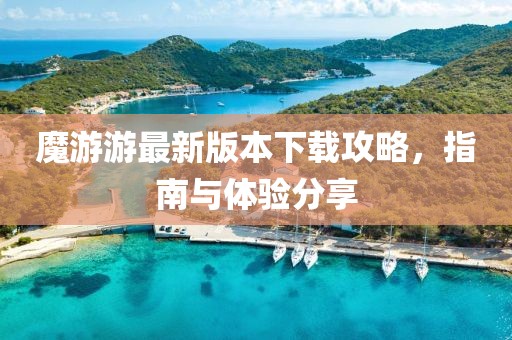 魔游游最新版本下载攻略，指南与体验分享