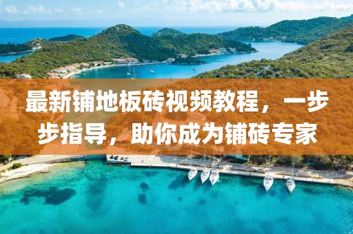 最新铺地板砖视频教程，一步步指导，助你成为铺砖专家