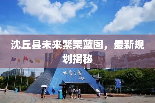 沈丘县未来繁荣蓝图，最新规划揭秘