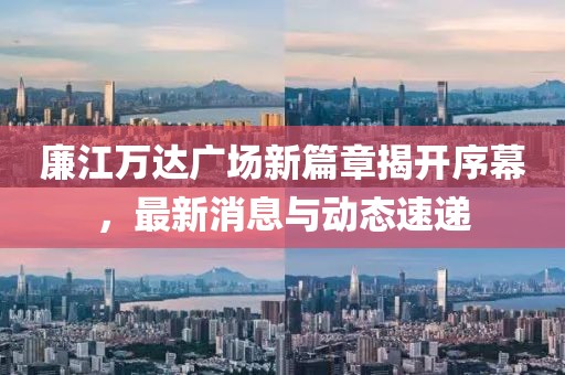 廉江万达广场新篇章揭开序幕，最新消息与动态速递