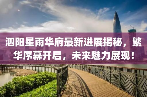 泗阳星雨华府最新进展揭秘，繁华序幕开启，未来魅力展现！