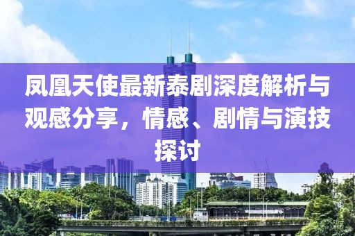 凤凰天使最新泰剧深度解析与观感分享，情感、剧情与演技探讨