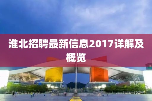 淮北招聘最新信息2017详解及概览
