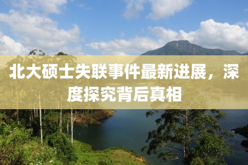 北大硕士失联事件最新进展，深度探究背后真相