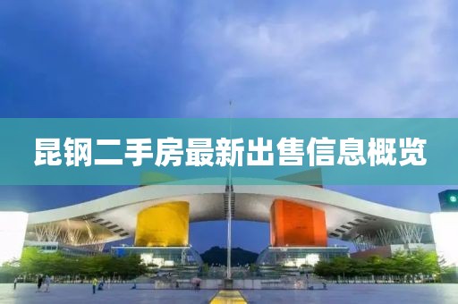 昆钢二手房最新出售信息概览