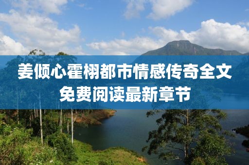 姜倾心霍栩都市情感传奇全文免费阅读最新章节