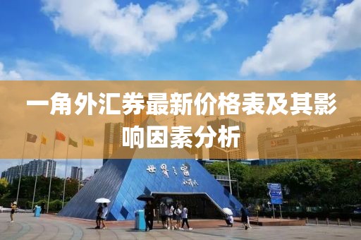 一角外汇券最新价格表及其影响因素分析