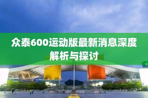 众泰600运动版最新消息深度解析与探讨