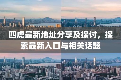 四虎最新地址分享及探讨，探索最新入口与相关话题