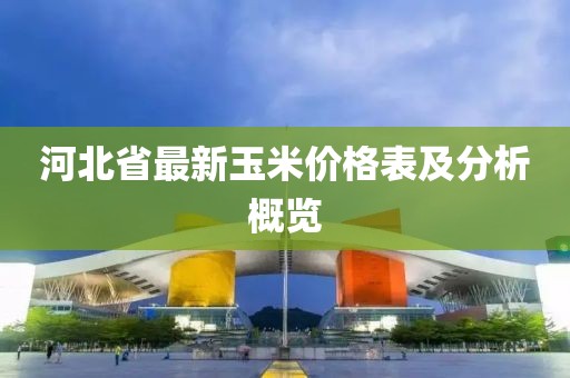 河北省最新玉米价格表及分析概览