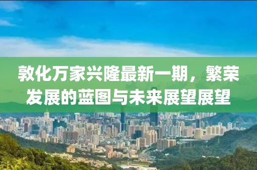 敦化万家兴隆最新一期，繁荣发展的蓝图与未来展望展望