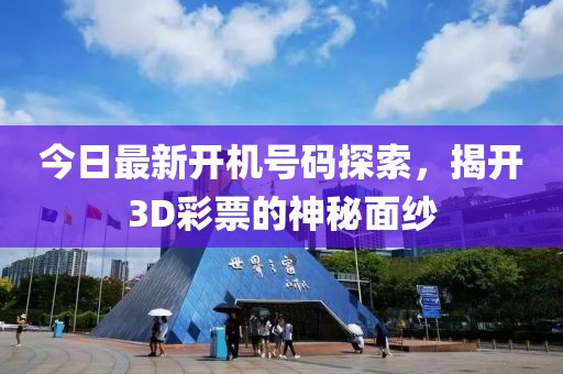 今日最新开机号码探索，揭开3D彩票的神秘面纱