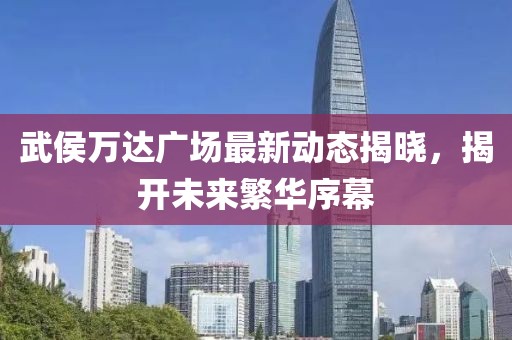武侯万达广场最新动态揭晓，揭开未来繁华序幕