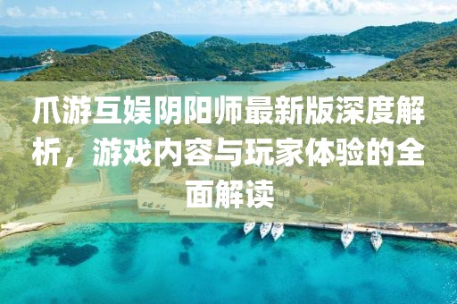 爪游互娱阴阳师最新版深度解析，游戏内容与玩家体验的全面解读