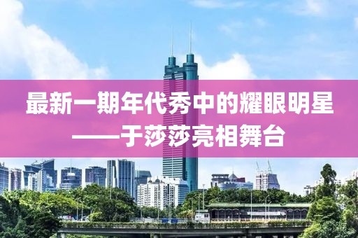 最新一期年代秀中的耀眼明星——于莎莎亮相舞台