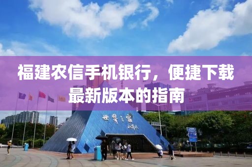 福建农信手机银行，便捷下载最新版本的指南
