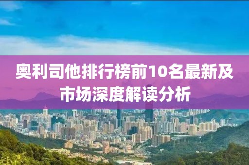 奥利司他排行榜前10名最新及市场深度解读分析