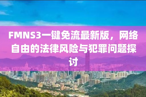 FMNS3一键免流最新版，网络自由的法律风险与犯罪问题探讨